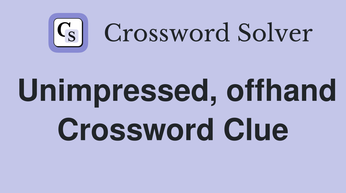 Unimpressed, offhand Crossword Clue