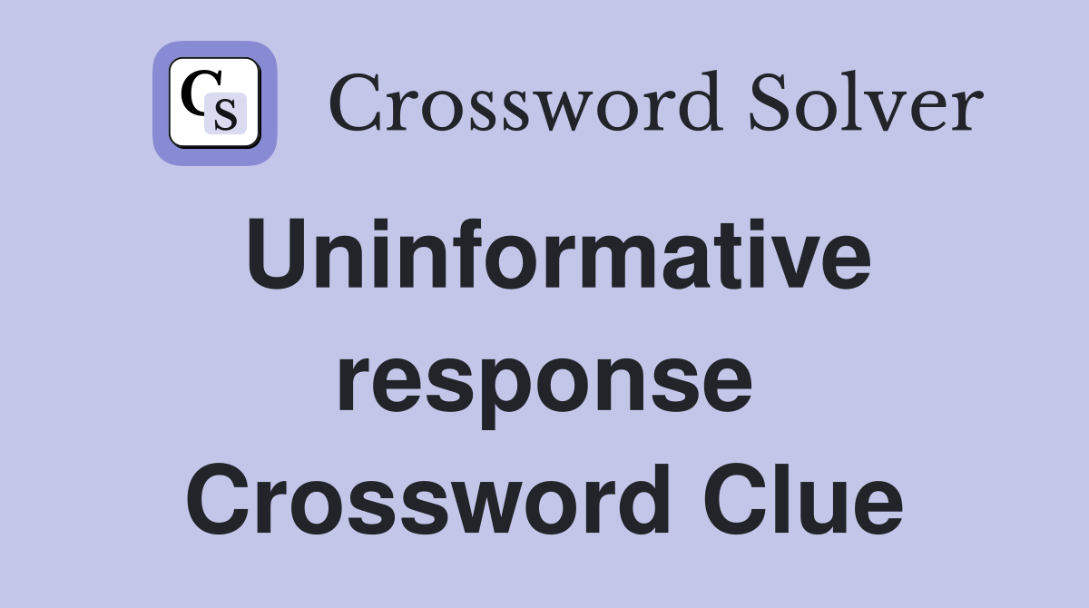 Uninformative response Crossword Clue