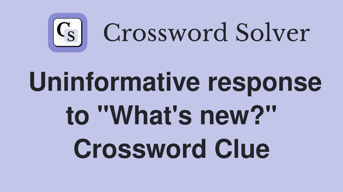 Uninformative response to "What's new?" Crossword Clue