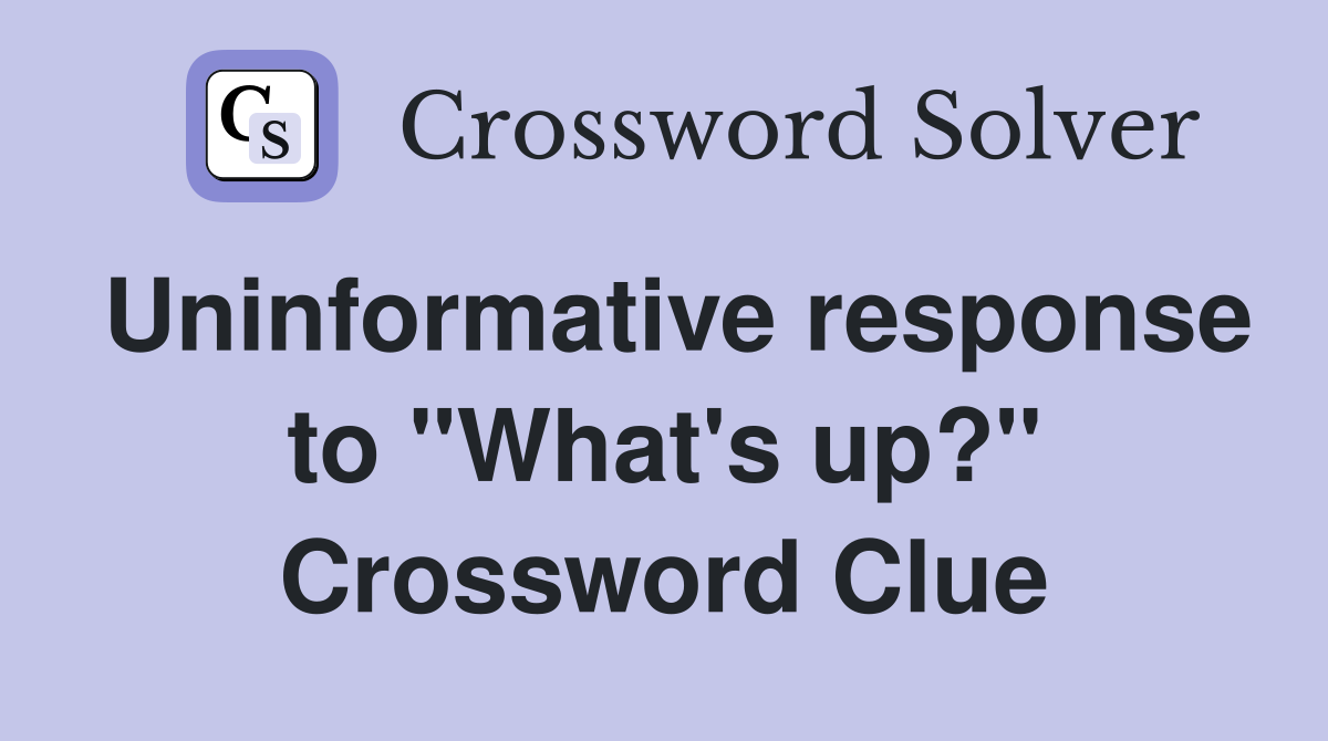 Uninformative response to "What's up?" Crossword Clue