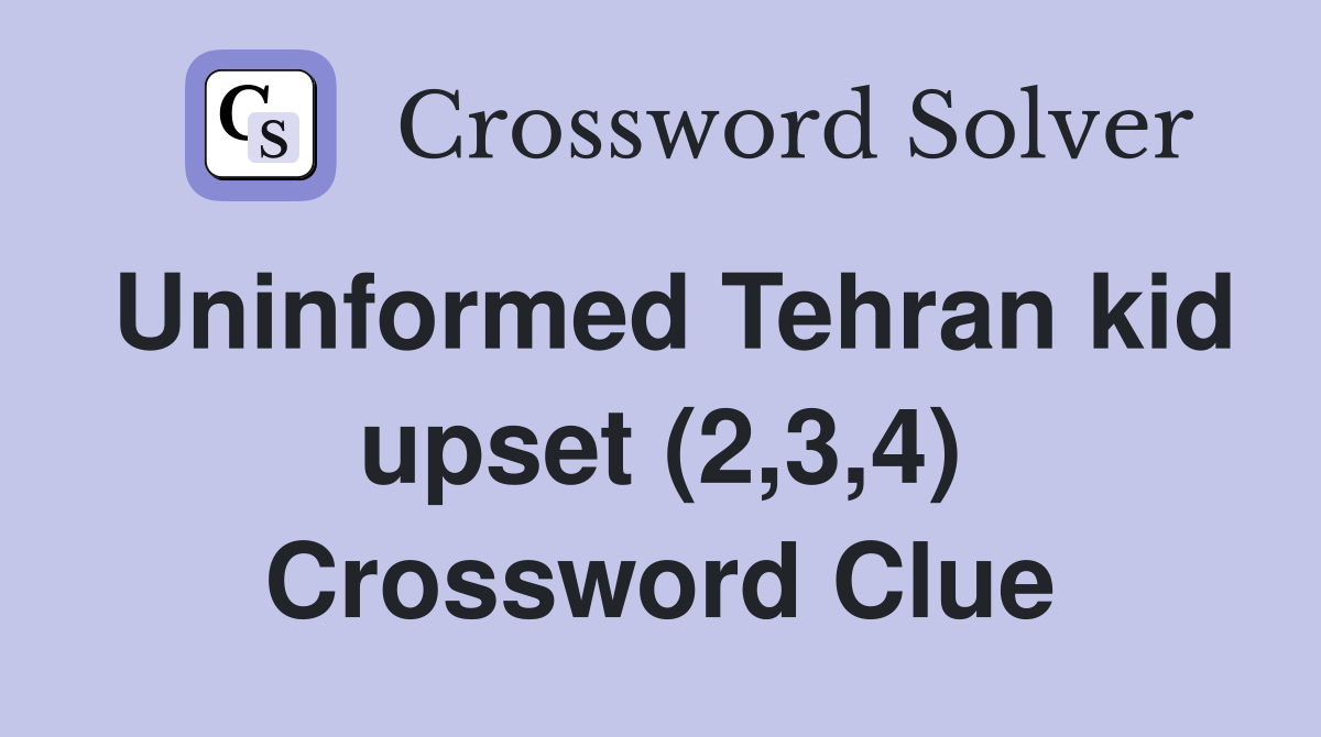 Uninformed Tehran kid upset (2,3,4) Crossword Clue