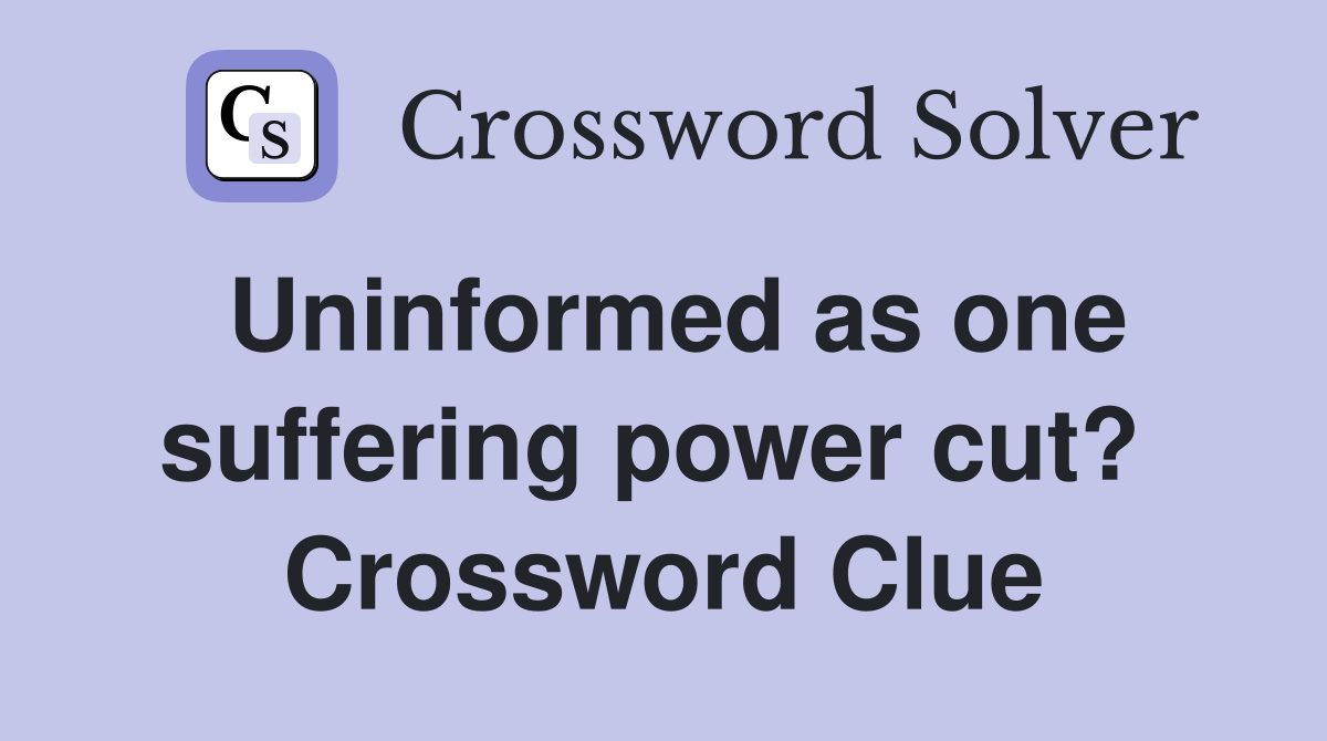 Uninformed as one suffering power cut?  Crossword Clue