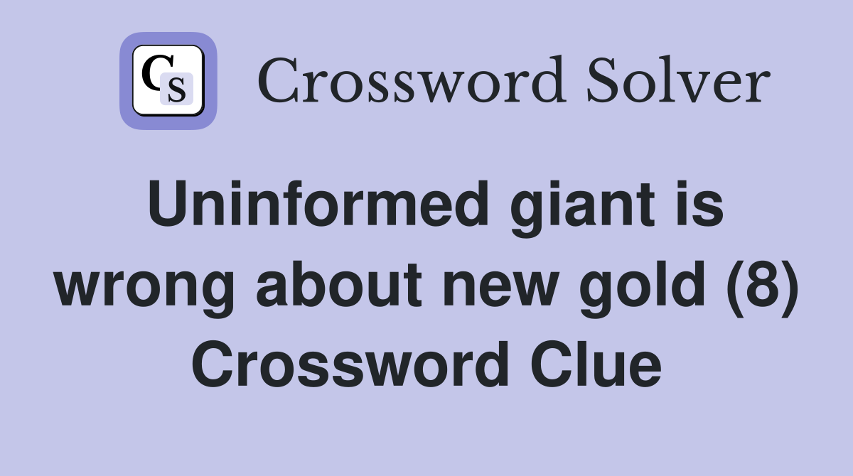 Uninformed giant is wrong about new gold (8) Crossword Clue