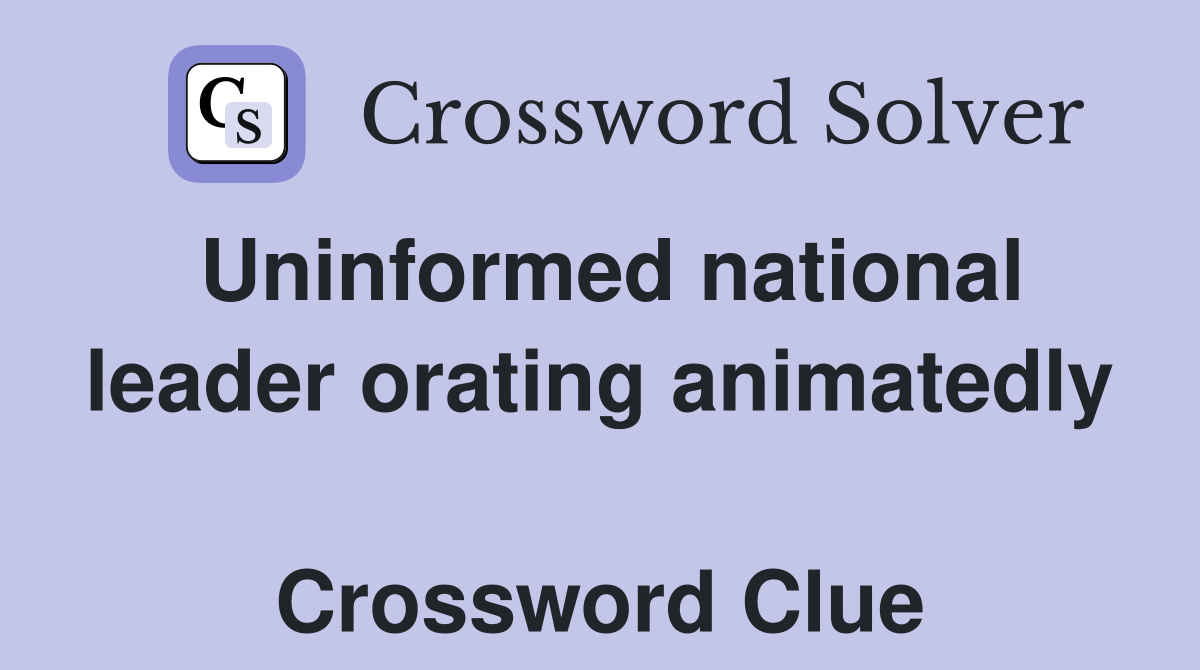 Uninformed national leader orating animatedly  Crossword Clue