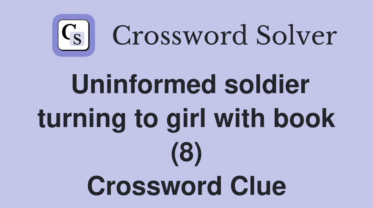 Uninformed soldier turning to girl with book (8) Crossword Clue