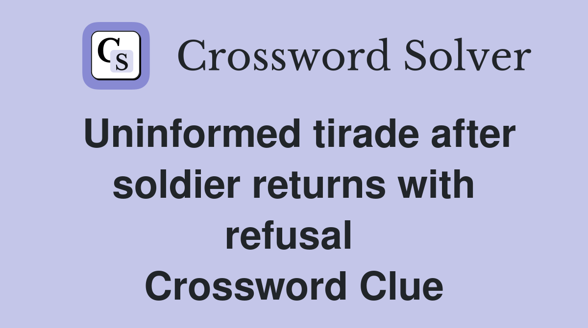 Uninformed tirade after soldier returns with refusal  Crossword Clue