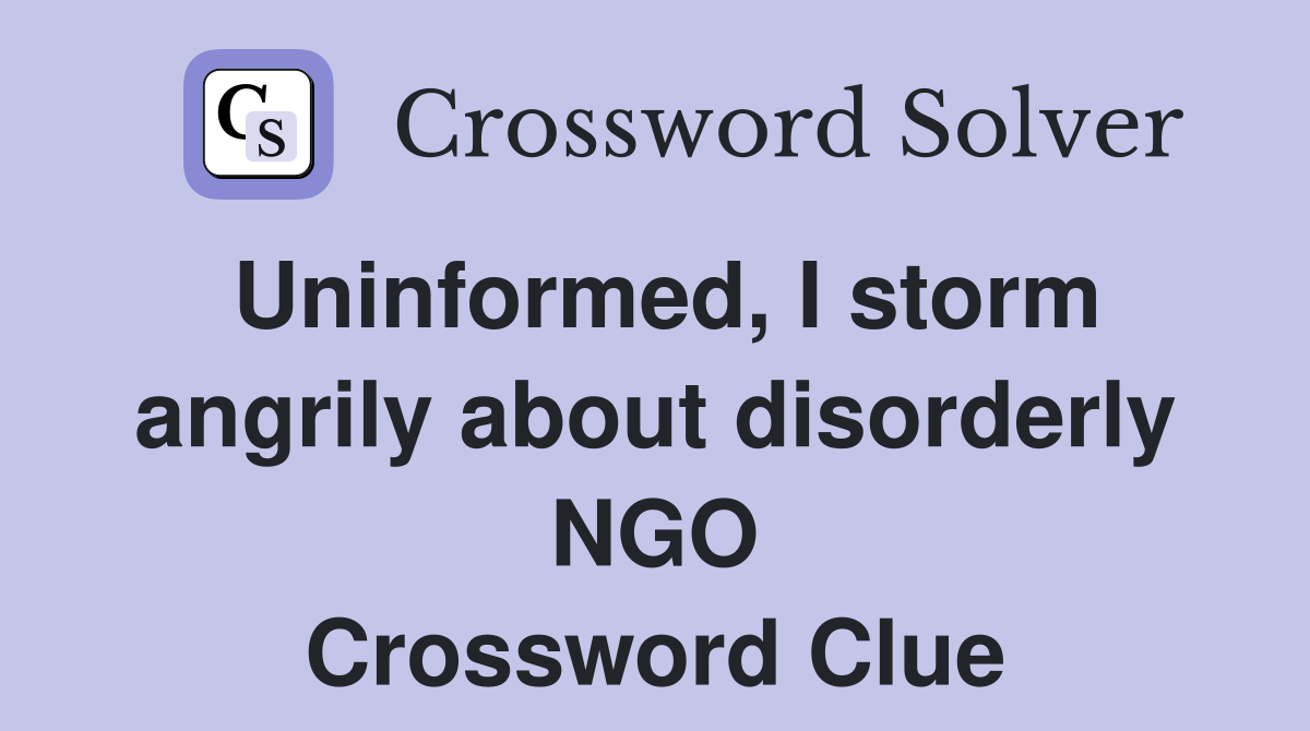 Uninformed, I storm angrily about disorderly NGO Crossword Clue