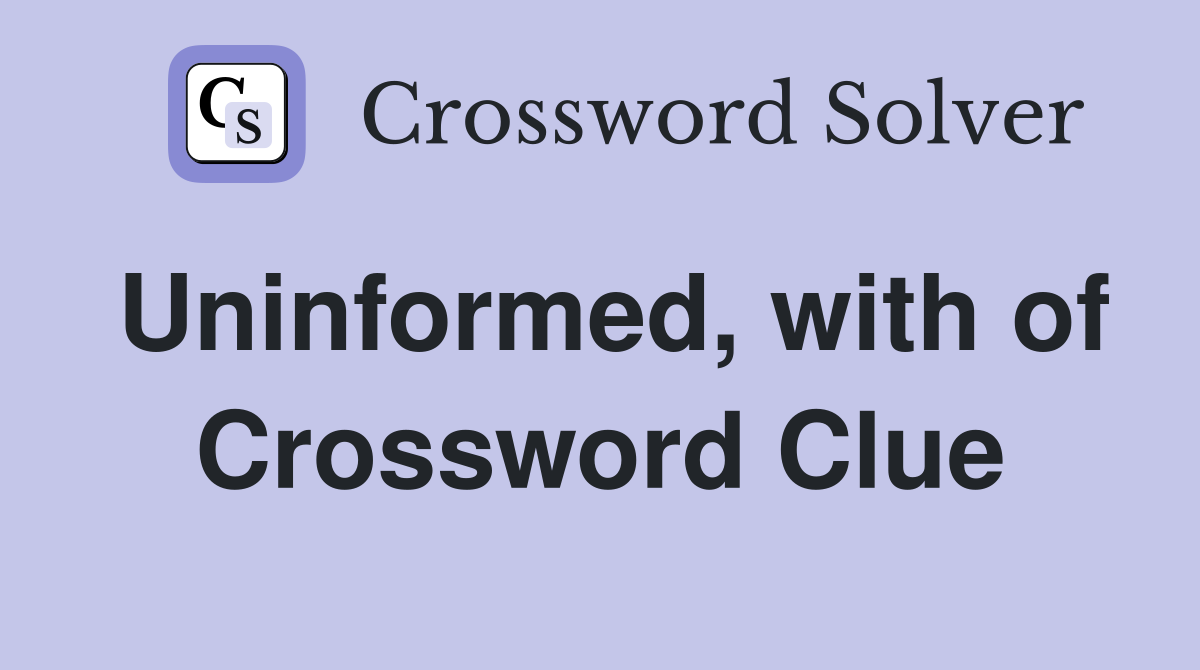 Uninformed, with of Crossword Clue