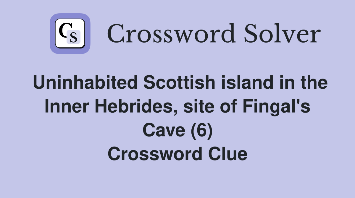 Uninhabited Scottish island in the Inner Hebrides, site of Fingal's Cave (6) Crossword Clue