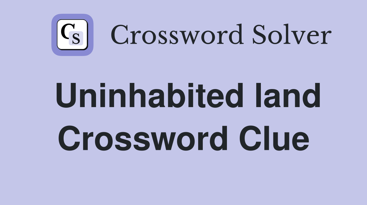 Uninhabited land Crossword Clue