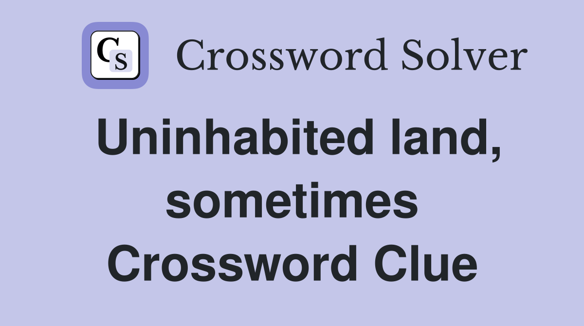 Uninhabited land, sometimes Crossword Clue