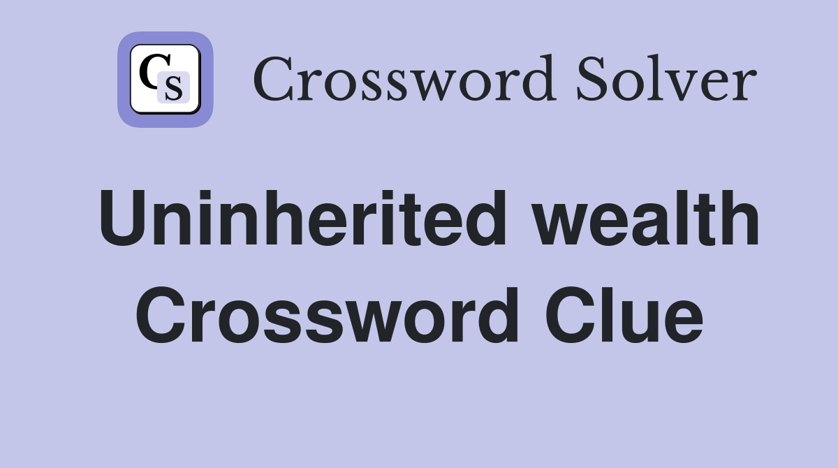 Uninherited wealth Crossword Clue