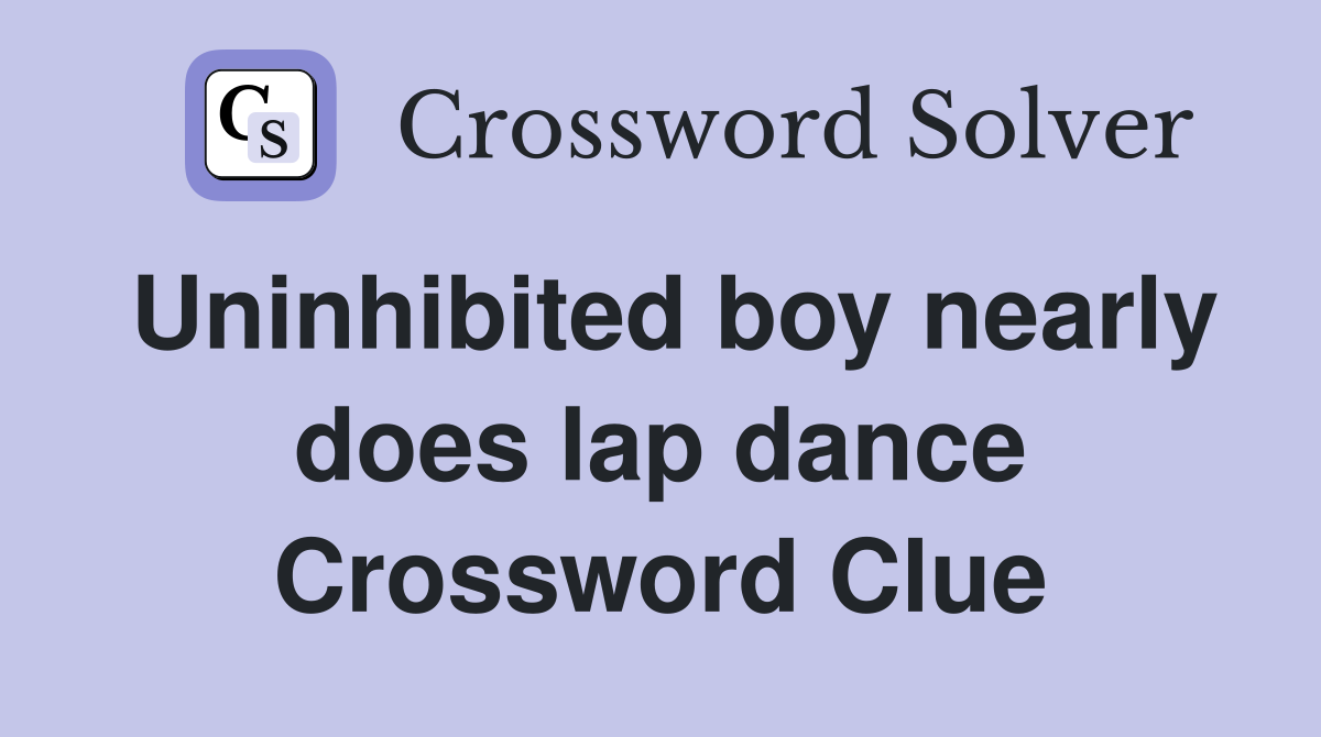 Uninhibited boy nearly does lap dance Crossword Clue