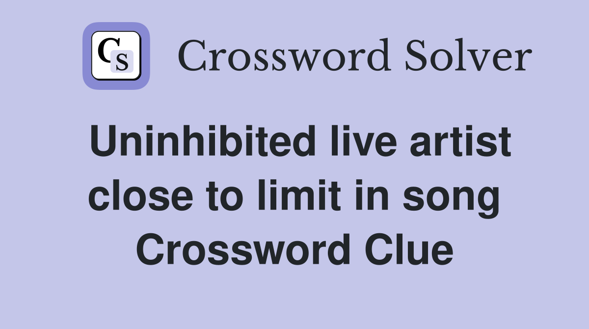 Uninhibited live artist close to limit in song Crossword Clue