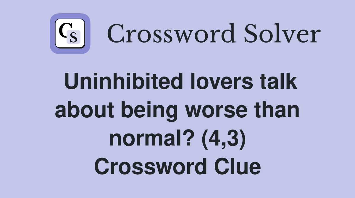Uninhibited lovers talk about being worse than normal? (4,3) Crossword Clue