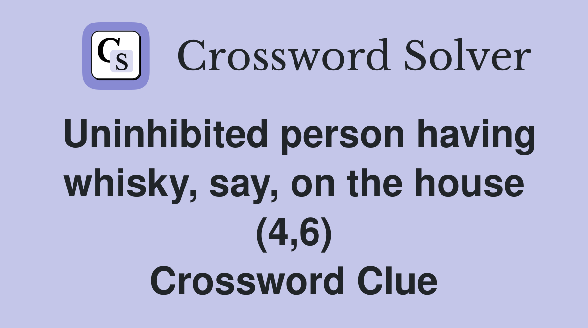 Uninhibited person having whisky, say, on the house (4,6) Crossword Clue