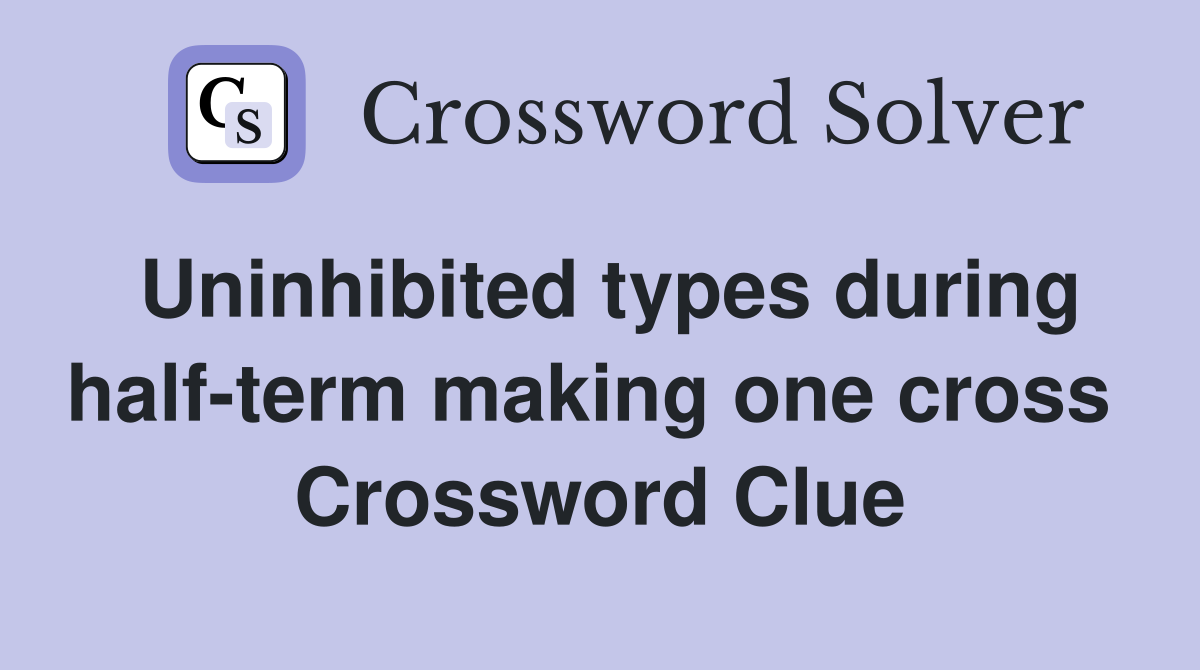Uninhibited types during half-term making one cross  Crossword Clue
