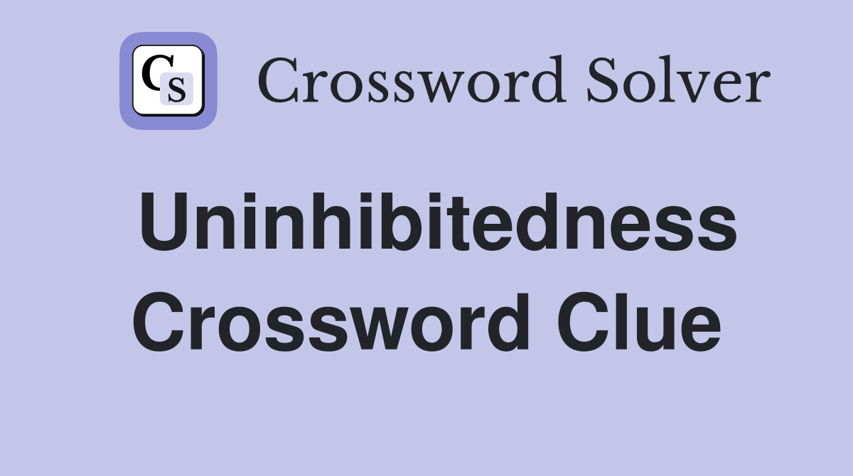 Uninhibitedness Crossword Clue