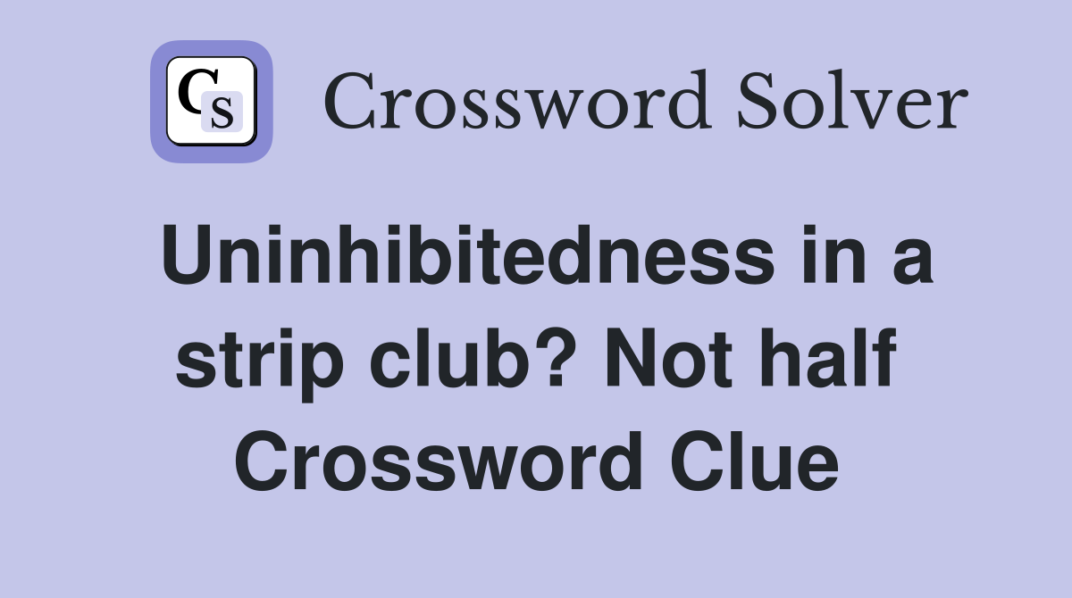 Uninhibitedness in a strip club? Not half Crossword Clue