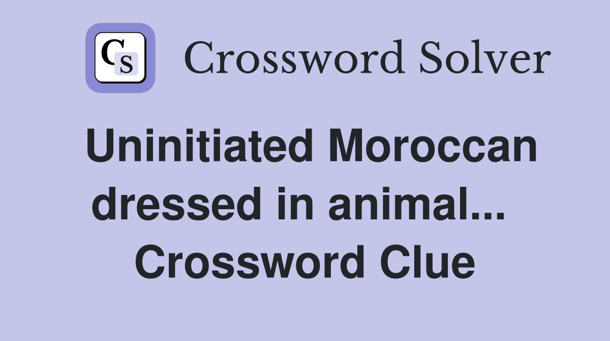 Uninitiated Moroccan dressed in animal...  Crossword Clue