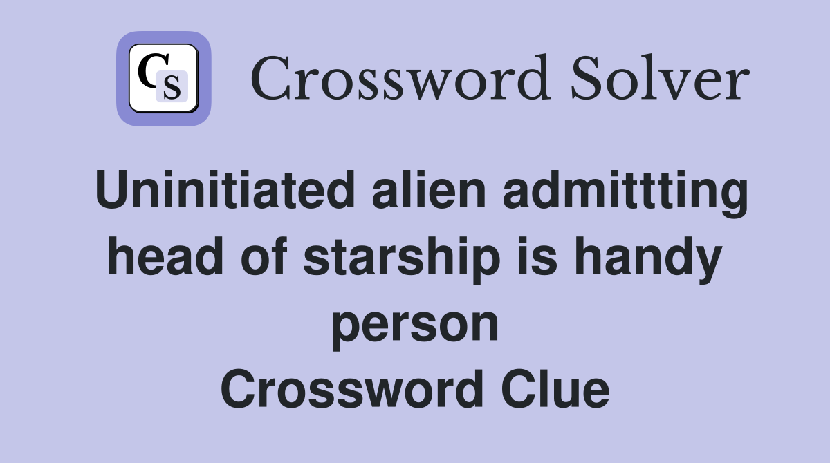 Uninitiated alien admittting head of starship is handy person Crossword Clue