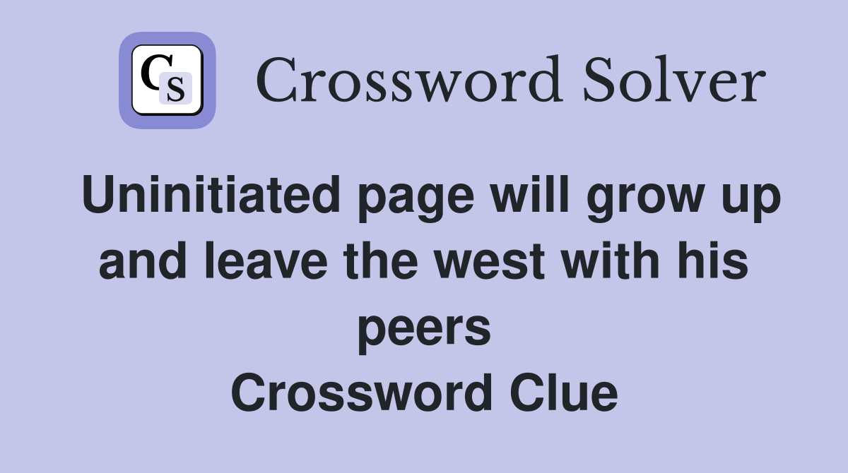Uninitiated page will grow up and leave the west with his peers Crossword Clue