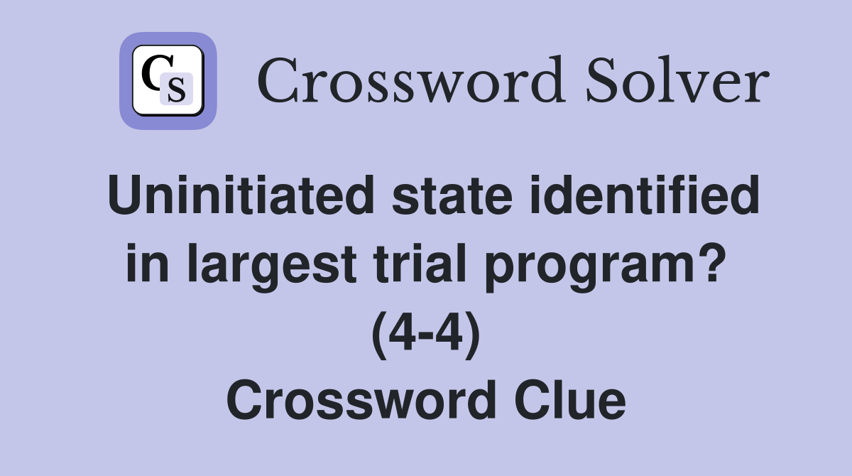 Uninitiated state identified in largest trial program? (4-4) Crossword Clue