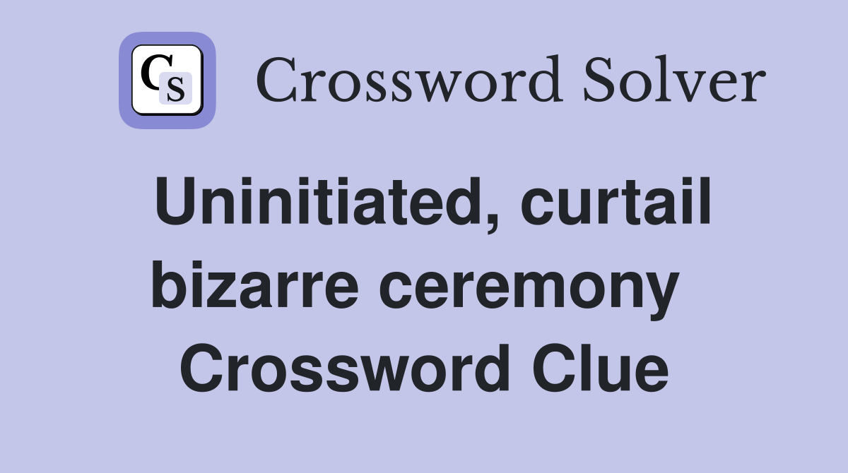 Uninitiated, curtail bizarre ceremony  Crossword Clue