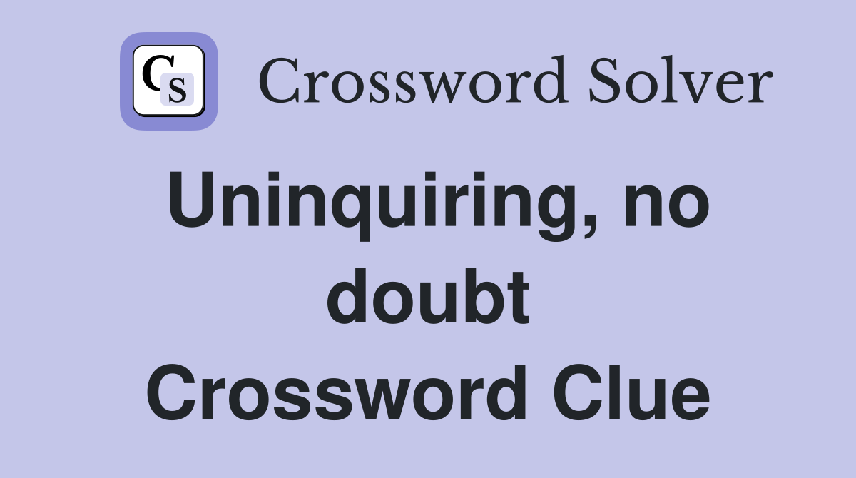 Uninquiring, no doubt Crossword Clue