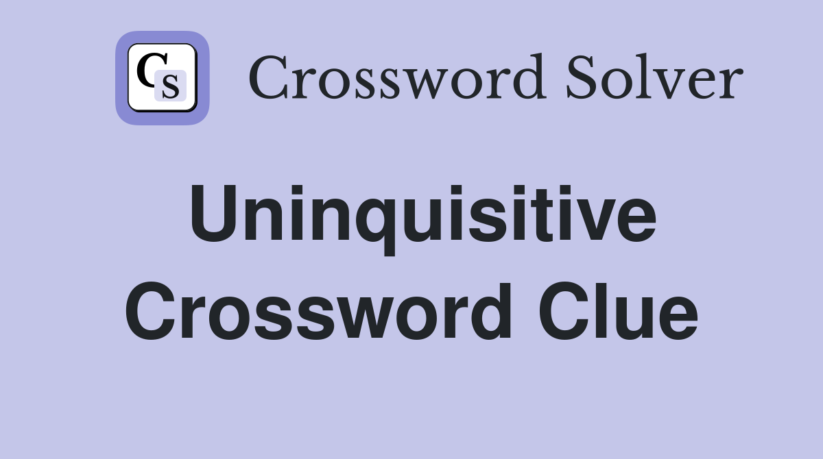 Uninquisitive Crossword Clue