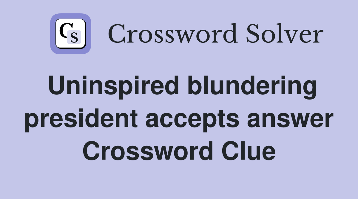 Uninspired blundering president accepts answer Crossword Clue