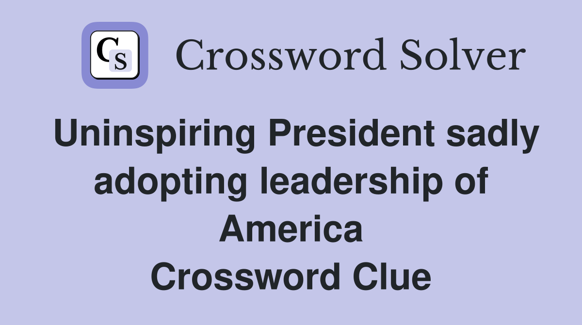 Uninspiring President sadly adopting leadership of America Crossword Clue