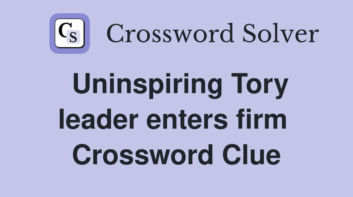 Uninspiring Tory leader enters firm  Crossword Clue