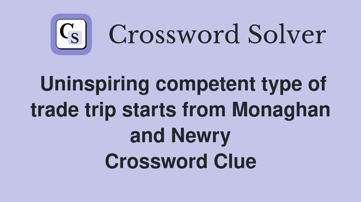Uninspiring competent type of trade trip starts from Monaghan and Newry Crossword Clue