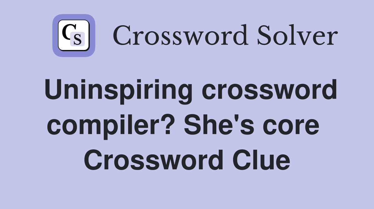Uninspiring crossword compiler? She's core  Crossword Clue