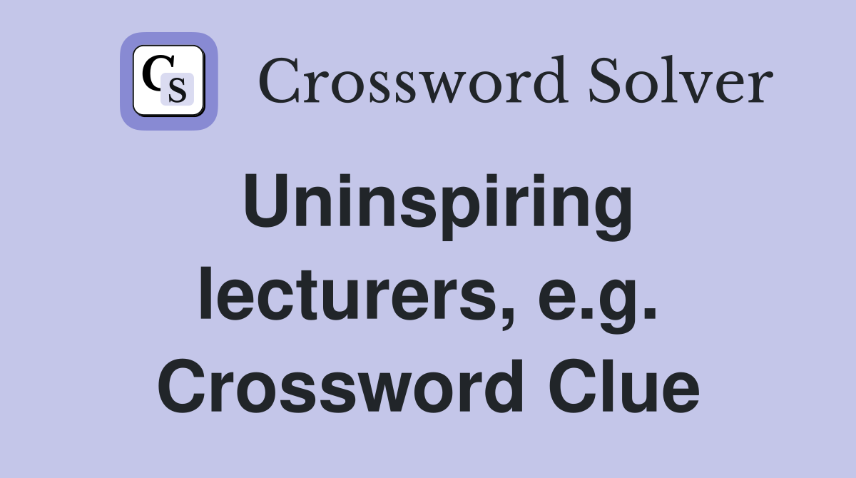 Uninspiring lecturers, e.g. Crossword Clue