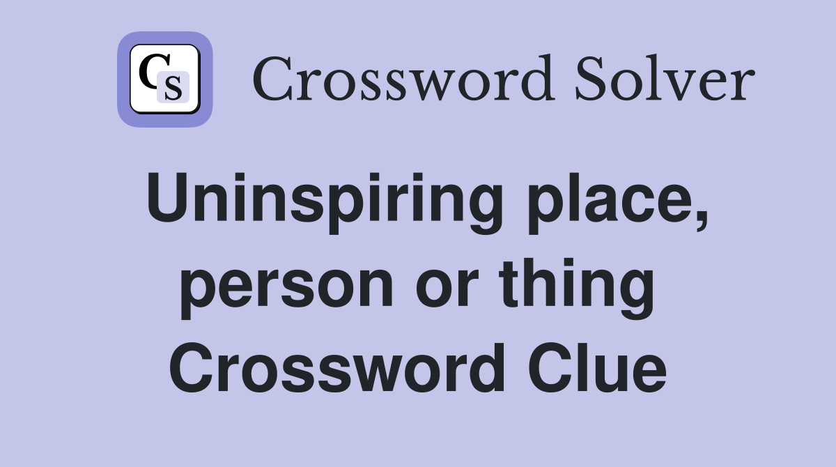 Uninspiring place, person or thing Crossword Clue