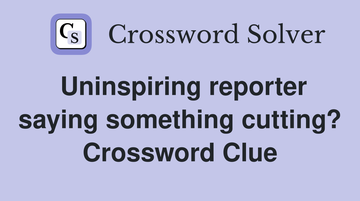 Uninspiring reporter saying something cutting? Crossword Clue