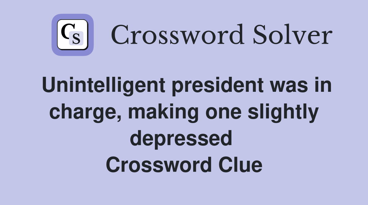 Unintelligent president was in charge, making one slightly depressed  Crossword Clue