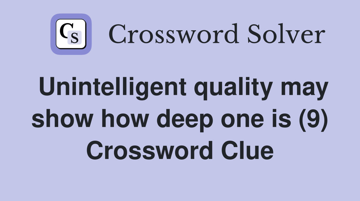 Unintelligent quality may show how deep one is (9) Crossword Clue