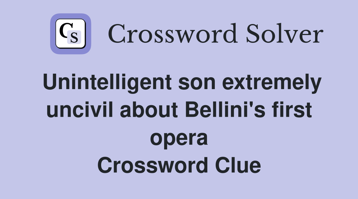 Unintelligent son extremely uncivil about Bellini's first opera Crossword Clue