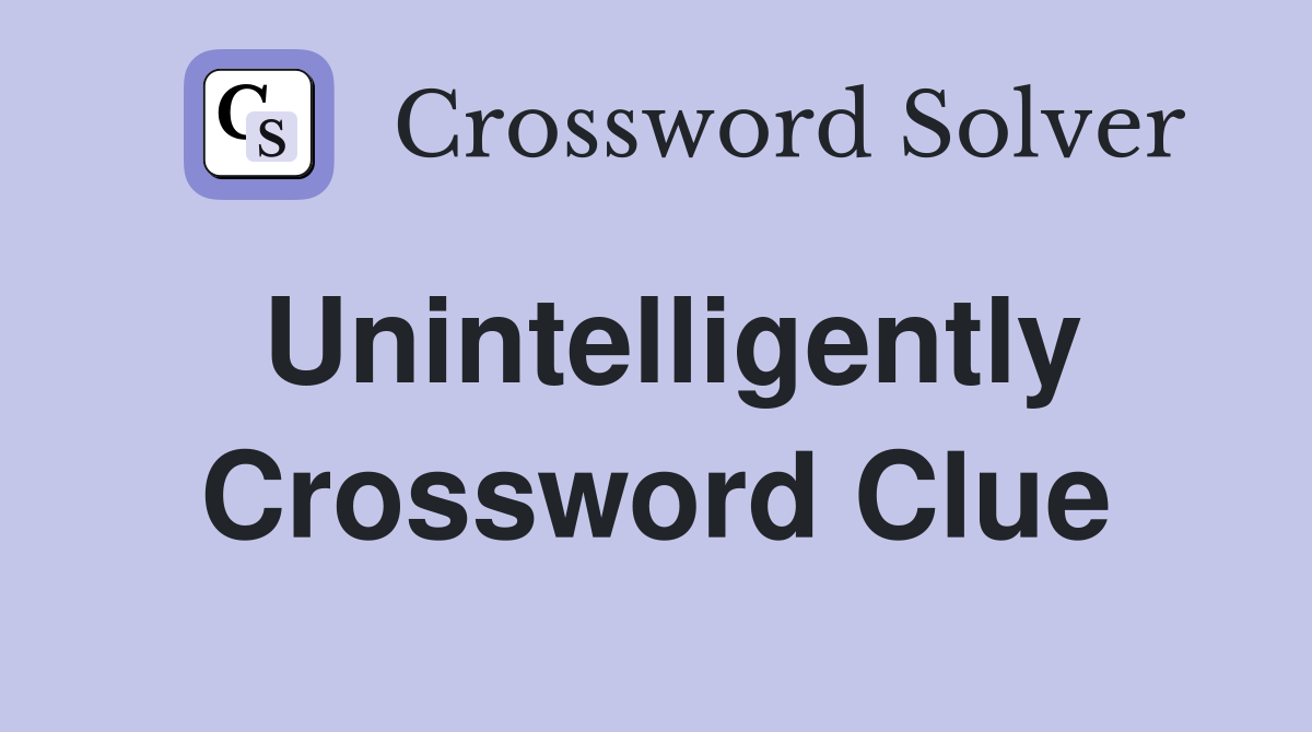Unintelligently Crossword Clue