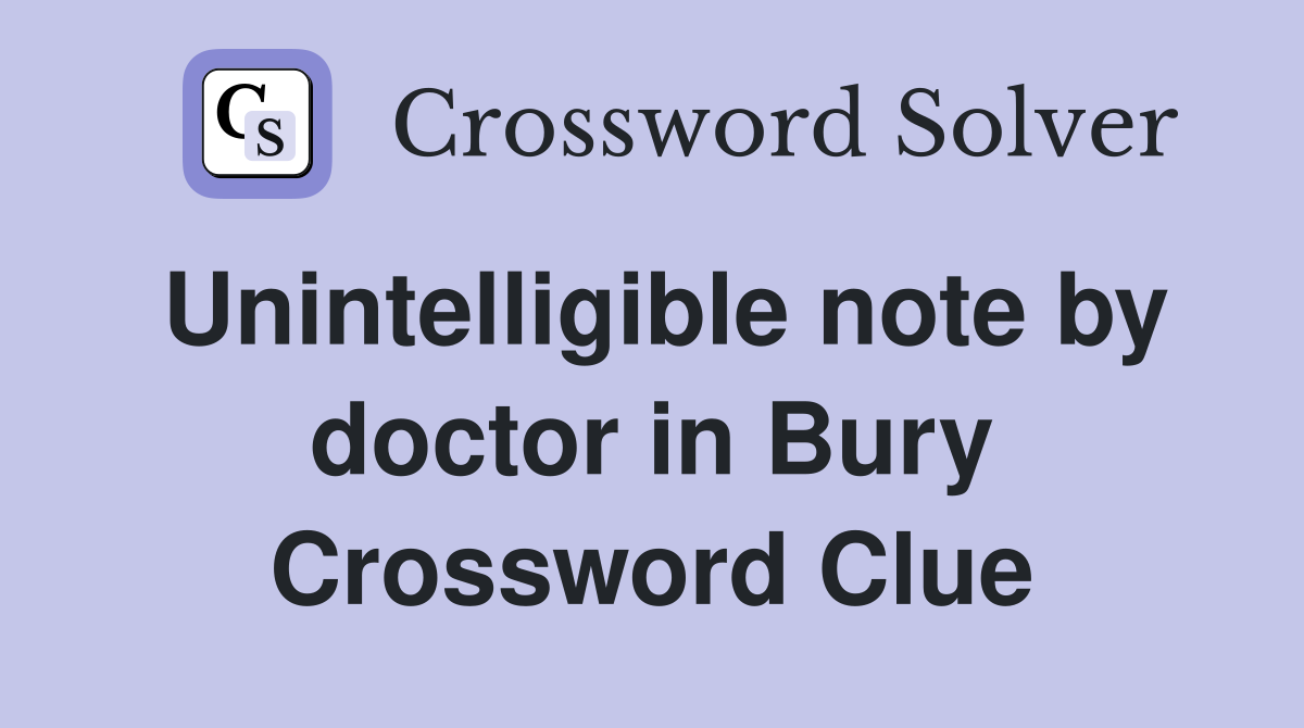 Unintelligible note by doctor in Bury Crossword Clue