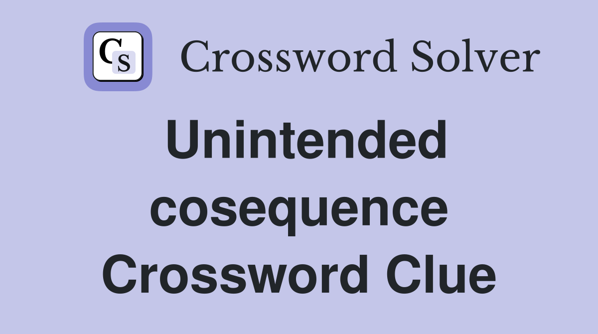 Unintended cosequence Crossword Clue