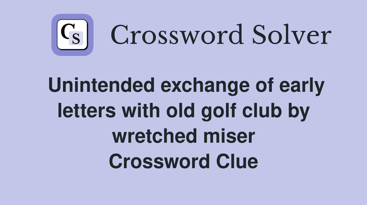 Unintended exchange of early letters with old golf club by wretched miser Crossword Clue