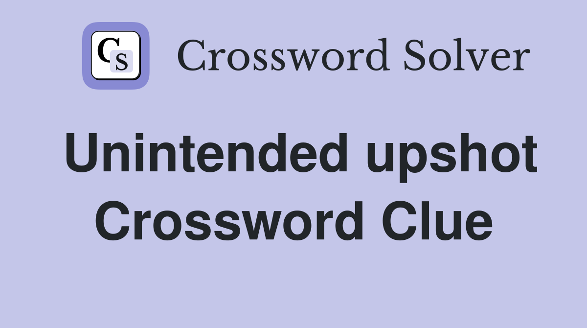 Unintended upshot Crossword Clue