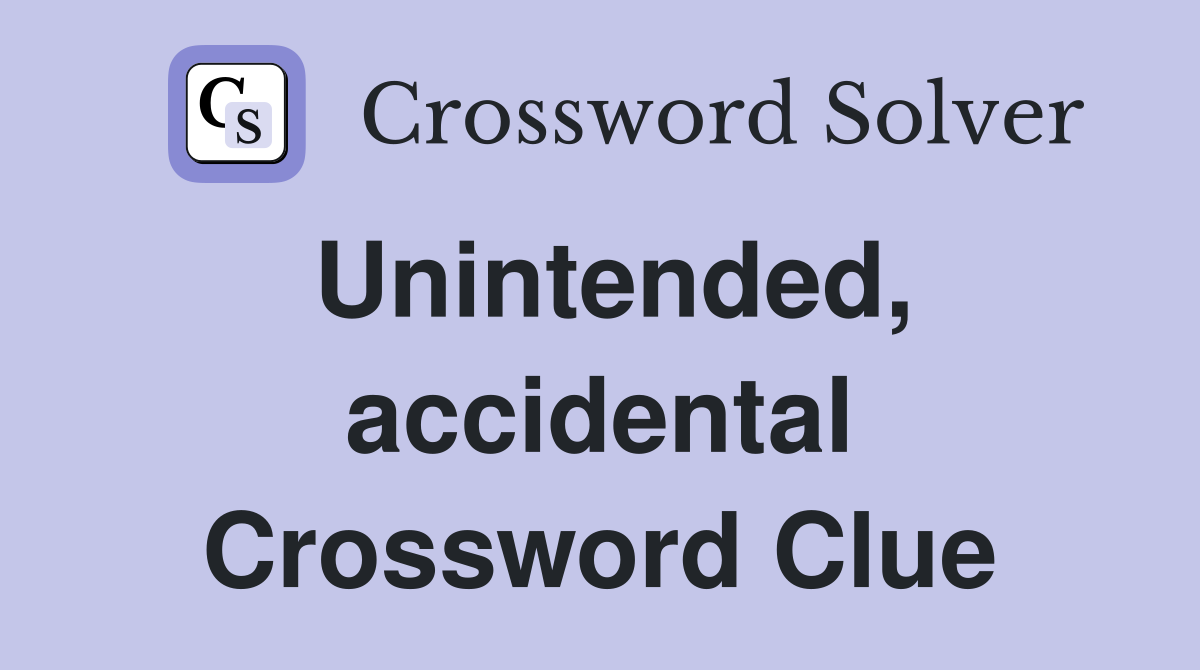 Unintended, accidental Crossword Clue