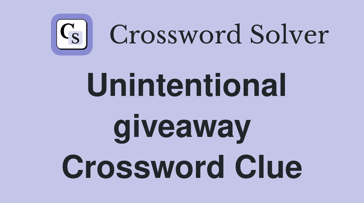 Unintentional giveaway Crossword Clue