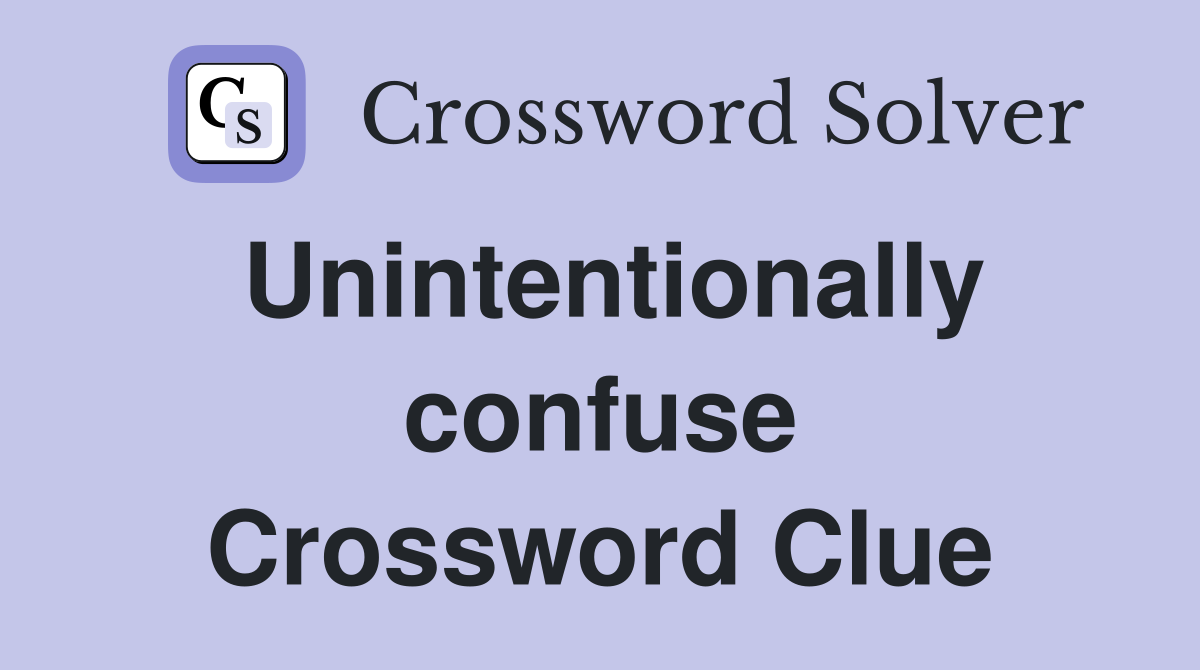 Unintentionally confuse Crossword Clue