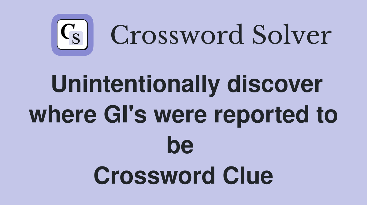 Unintentionally discover where GI's were reported to be  Crossword Clue